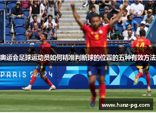 奥运会足球运动员如何精准判断球的位置的五种有效方法 奥运会足球运动员如何精准判断球的位置的五种有效方法
