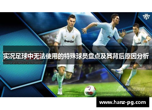 实况足球中无法使用的特殊球员盘点及其背后原因分析 实况足球中无法使用的特殊球员盘点及其背后原因分析