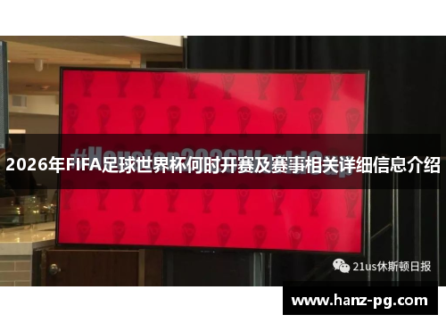 2026年FIFA足球世界杯何时开赛及赛事相关详细信息介绍 2026年FIFA足球世界杯何时开赛及赛事相关详细信息介绍