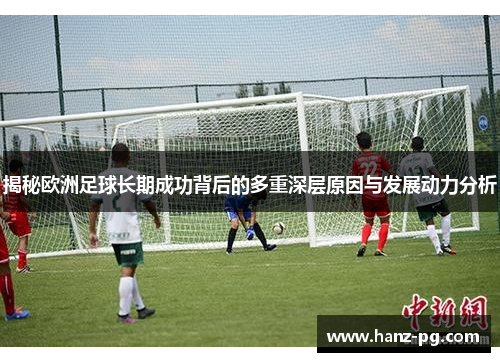 揭秘欧洲足球长期成功背后的多重深层原因与发展动力分析
