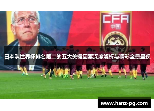 日本队世界杯排名第二的五大关键因素深度解析与精彩全景呈现