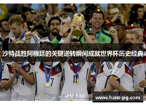 沙特战胜阿根廷的关键逆转瞬间成就世界杯历史经典
