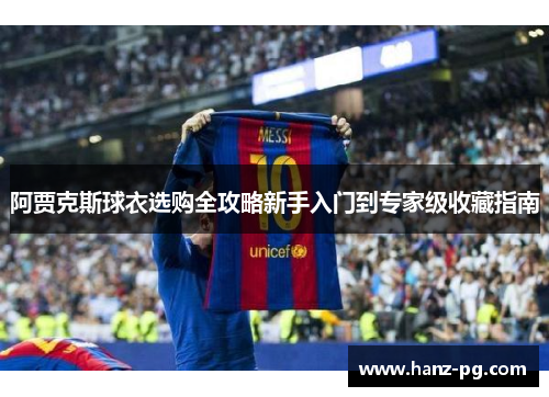阿贾克斯球衣选购全攻略新手入门到专家级收藏指南 阿贾克斯球衣选购全攻略新手入门到专家级收藏指南