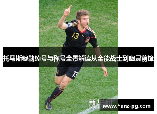 托马斯穆勒绰号与称号全景解读从全能战士到幽灵前锋 托马斯穆勒绰号与称号全景解读从全能战士到幽灵前锋