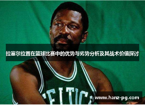 拉塞尔位置在篮球比赛中的优势与劣势分析及其战术价值探讨 拉塞尔位置在篮球比赛中的优势与劣势分析及其战术价值探讨