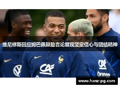 维尼修斯回应姆巴佩鼓励言论展现坚定信心与团结精神