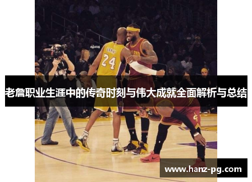 老詹职业生涯中的传奇时刻与伟大成就全面解析与总结