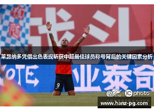 莱昂纳多凭借出色表现斩获中超最佳球员称号背后的关键因素分析 莱昂纳多凭借出色表现斩获中超最佳球员称号背后的关键因素分析