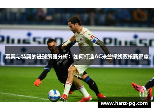 莱奥与特奥的进球策略分析：如何打造AC米兰锋线双核新篇章