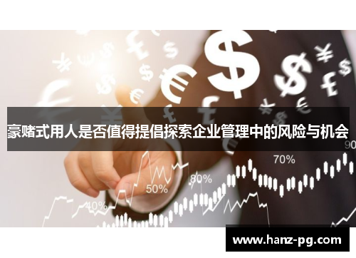 豪赌式用人是否值得提倡探索企业管理中的风险与机会