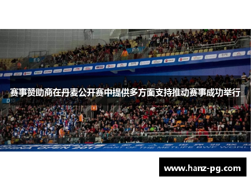 赛事赞助商在丹麦公开赛中提供多方面支持推动赛事成功举行 赛事赞助商在丹麦公开赛中提供多方面支持推动赛事成功举行