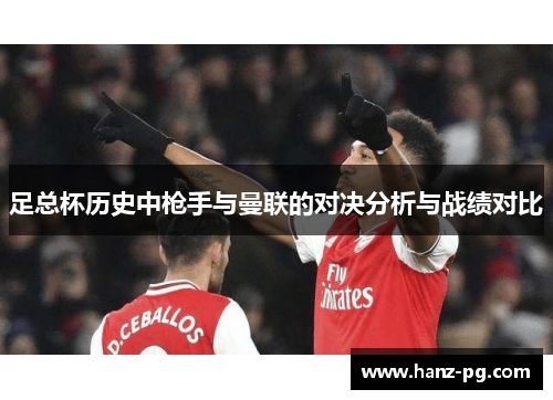 足总杯历史中枪手与曼联的对决分析与战绩对比 足总杯历史中枪手与曼联的对决分析与战绩对比