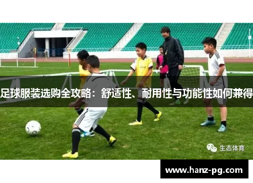 足球服装选购全攻略：舒适性、耐用性与功能性如何兼得
