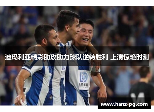 迪玛利亚精彩助攻助力球队逆转胜利 上演惊艳时刻 迪玛利亚精彩助攻助力球队逆转胜利 上演惊艳时刻