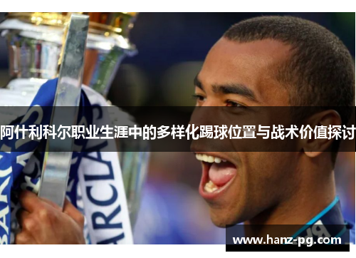 阿什利科尔职业生涯中的多样化踢球位置与战术价值探讨