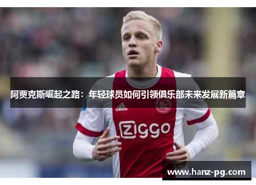 阿贾克斯崛起之路:年轻球员如何引领俱乐部未来发展新篇章 阿贾克斯崛起之路:年轻球员如何引领俱乐部未来发展新篇章