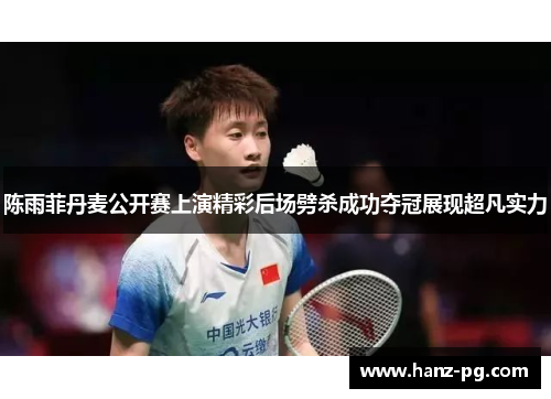 陈雨菲丹麦公开赛上演精彩后场劈杀成功夺冠展现超凡实力 陈雨菲丹麦公开赛上演精彩后场劈杀成功夺冠展现超凡实力
