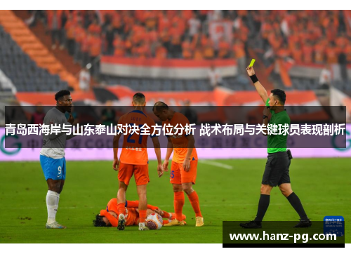 青岛西海岸与山东泰山对决全方位分析 战术布局与关键球员表现剖析