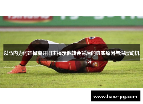 以马内为何选择离开旧主揭示他转会背后的真实原因与深层动机 以马内为何选择离开旧主揭示他转会背后的真实原因与深层动机
