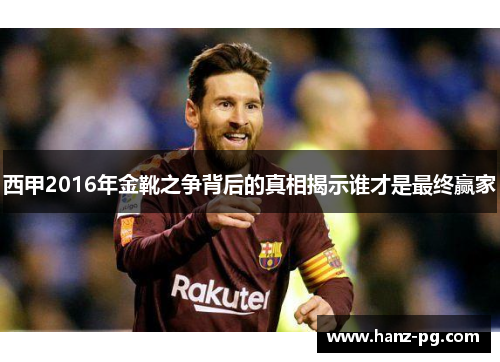 西甲2016年金靴之争背后的真相揭示谁才是最终赢家