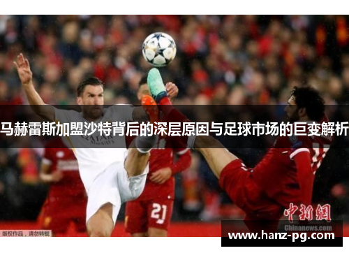 马赫雷斯加盟沙特背后的深层原因与足球市场的巨变解析