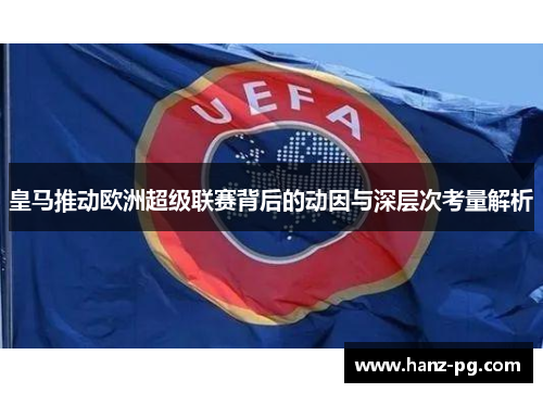 皇马推动欧洲超级联赛背后的动因与深层次考量解析 皇马推动欧洲超级联赛背后的动因与深层次考量解析