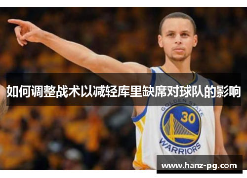 如何调整战术以减轻库里缺席对球队的影响 如何调整战术以减轻库里缺席对球队的影响