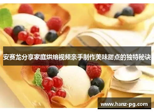 安赛龙分享家庭烘焙视频亲手制作美味甜点的独特秘诀