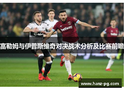 富勒姆与伊普斯维奇对决战术分析及比赛前瞻 富勒姆与伊普斯维奇对决战术分析及比赛前瞻