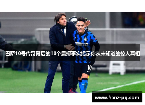 巴萨10号传奇背后的10个震撼事实揭示你从未知道的惊人真相 巴萨10号传奇背后的10个震撼事实揭示你从未知道的惊人真相