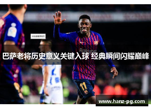 巴萨老将历史意义关键入球 经典瞬间闪耀巅峰