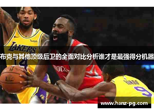 布克与其他顶级后卫的全面对比分析谁才是最强得分机器
