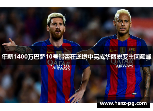 年薪1400万巴萨10号能否在逆境中完成华丽蜕变重回巅峰