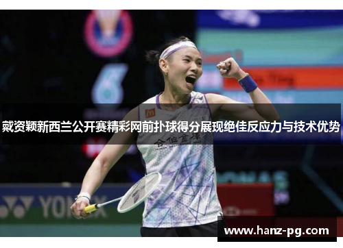 戴资颖新西兰公开赛精彩网前扑球得分展现绝佳反应力与技术优势