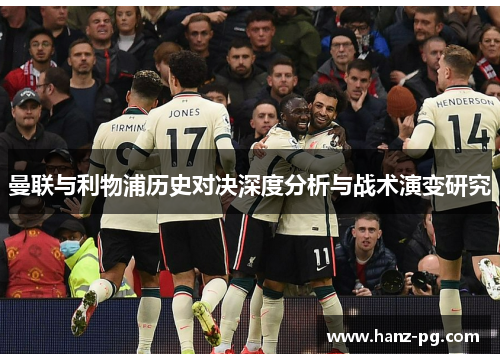 曼联与利物浦历史对决深度分析与战术演变研究