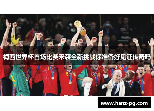 梅西世界杯首场比赛来袭全新挑战你准备好见证传奇吗
