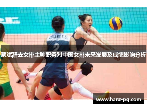蔡斌辞去女排主帅职务对中国女排未来发展及成绩影响分析