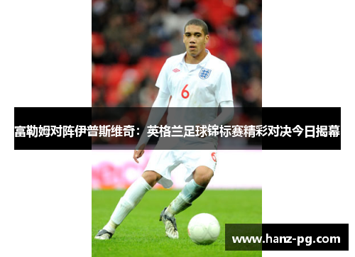 富勒姆对阵伊普斯维奇：英格兰足球锦标赛精彩对决今日揭幕