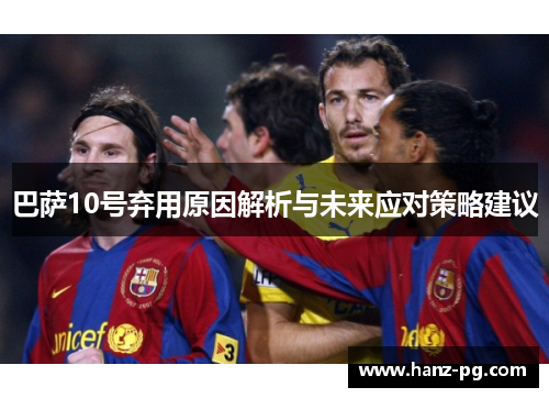巴萨10号弃用原因解析与未来应对策略建议