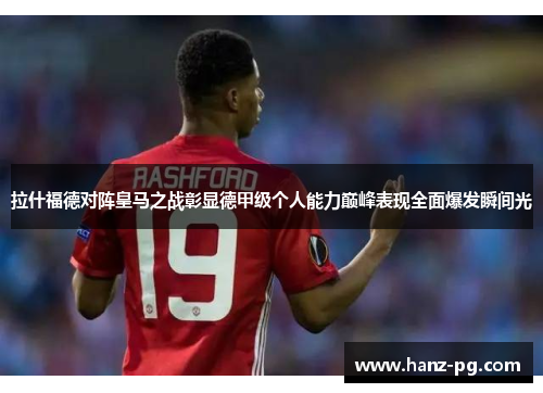 拉什福德对阵皇马之战彰显德甲级个人能力巅峰表现全面爆发瞬间光
