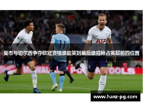 曼市与切尔西争夺欧冠资格谁能笑到最后谁将抢占英超前四位置
