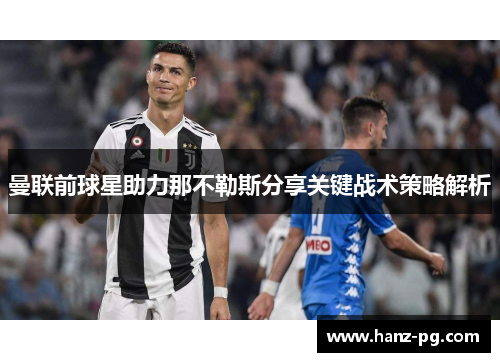曼联前球星助力那不勒斯分享关键战术策略解析