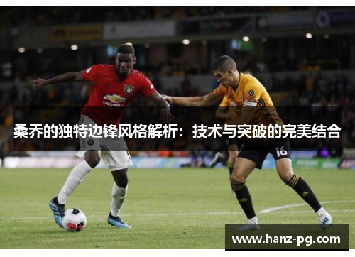 桑乔的独特边锋风格解析：技术与突破的完美结合