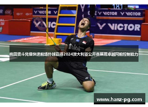 桃田贤斗凭借快速前场扑球赢得2024澳大利亚公开赛展现卓越网前控制能力 桃田贤斗凭借快速前场扑球赢得2024澳大利亚公开赛展现卓越网前控制能力