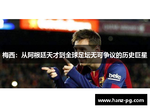 梅西：从阿根廷天才到全球足坛无可争议的历史巨星