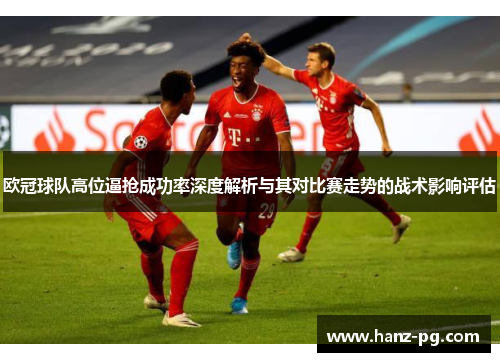 欧冠球队高位逼抢成功率深度解析与其对比赛走势的战术影响评估