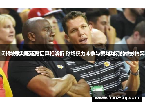 沃顿被裁判驱逐背后真相解析 球场权力斗争与裁判判罚的微妙博弈