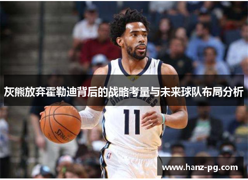 灰熊放弃霍勒迪背后的战略考量与未来球队布局分析