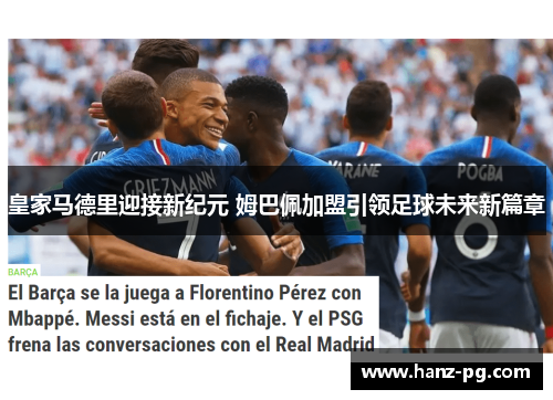 皇家马德里迎接新纪元 姆巴佩加盟引领足球未来新篇章