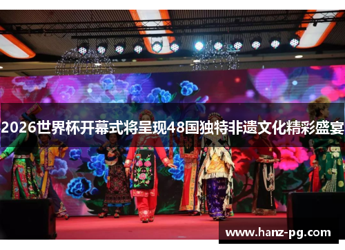 2026世界杯开幕式将呈现48国独特非遗文化精彩盛宴